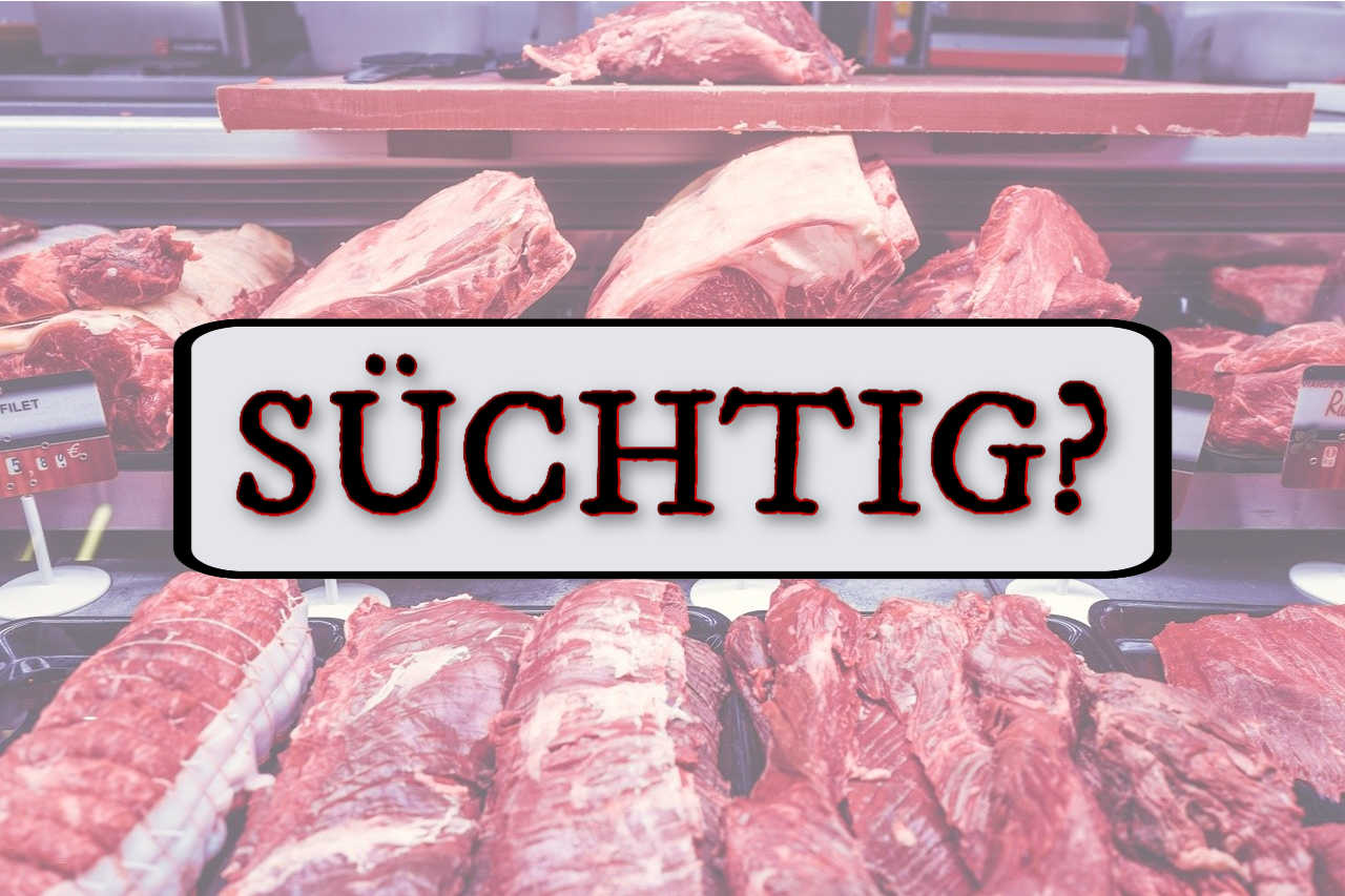 Fleischsüchtig - macht Fleisch süchtig?